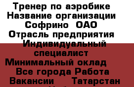 Тренер по аэробике › Название организации ­ Софрино, ОАО › Отрасль предприятия ­ Индивидуальный специалист › Минимальный оклад ­ 1 - Все города Работа » Вакансии   . Татарстан респ.,Набережные Челны г.